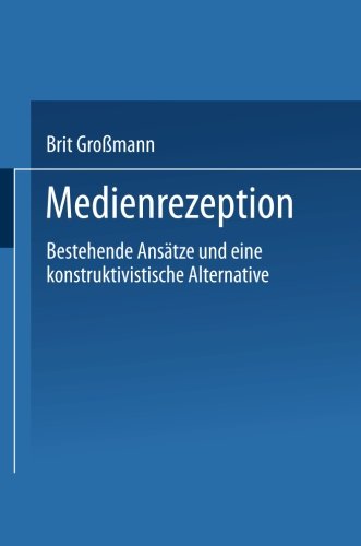 Medienrezeption: Bestehende Ansatze Und Eine Konstruktivistische Alternative (German Edition): Bestehende Ansätze und eine konstruktivistische Alternative