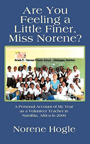 Are You Feeling a Little Finer, Miss Norene?: A Personal Account of My Year as a Volunteer Teacher in Namibia, Africa in 2009
