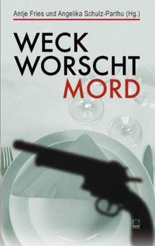 Weck, Worscht, Mord. 15 Kurzkrimis aus Rheinhessen werden mit 17 Rezepten mörderisch gut aufgetischt