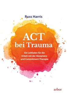 ACT bei Trauma: Ein Leitfaden für die Arbeit mit der Akzeptanz- und Commitment-Therapie