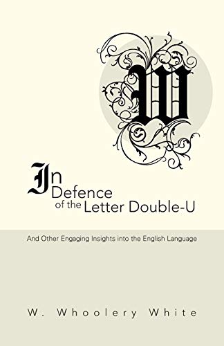In Defence of the Letter Double-U: And Other Engaging Insights into the English Language