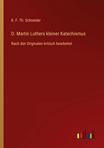 D. Martin Luthers kleiner Katechismus: Nach den Originalen kritisch bearbeitet