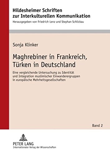 Maghrebiner in Frankreich, Türken in Deutschland: Eine vergleichende Untersuchung zu Identität und Integration muslimischer Einwanderergruppen in ... Schriften zur Interkulturellen Kommunikation)