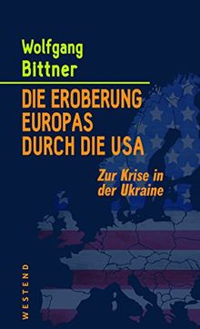 Die Eroberung Europas durch die USA: Zur Krise in der Ukraine von Wolfgang, Bittner | Buch | Zustand sehr gut
