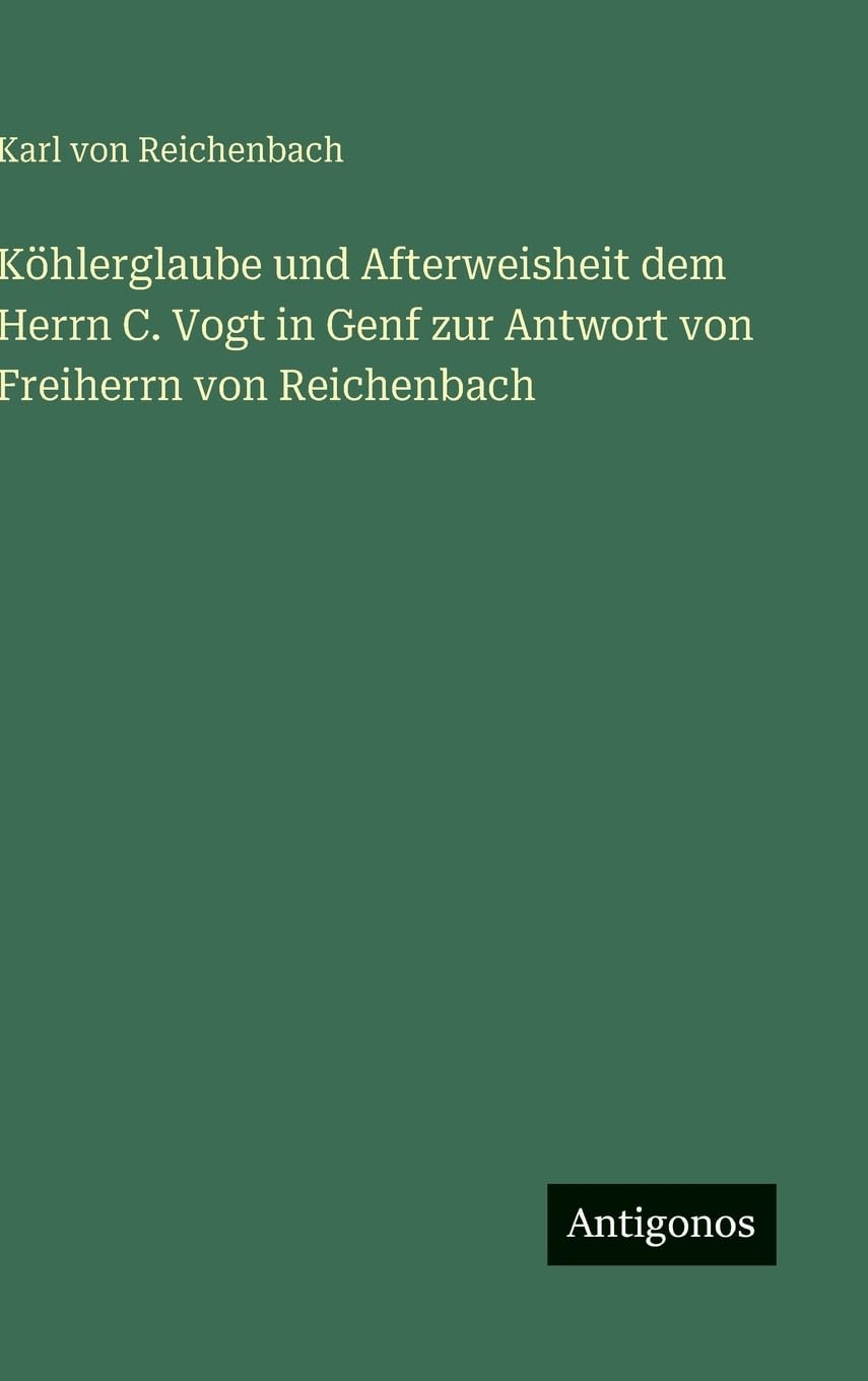 Köhlerglaube und Afterweisheit dem Herrn C. Vogt in Genf zur Antwort von Freiherrn von Reichenbach