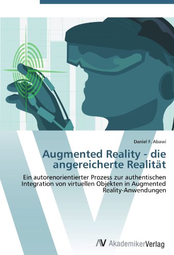 Augmented Reality - die angereicherte Realität: Ein autorenorientierter Prozess zur authentischen Integration von virtuellen Objekten in Augmented Reality-Anwendungen