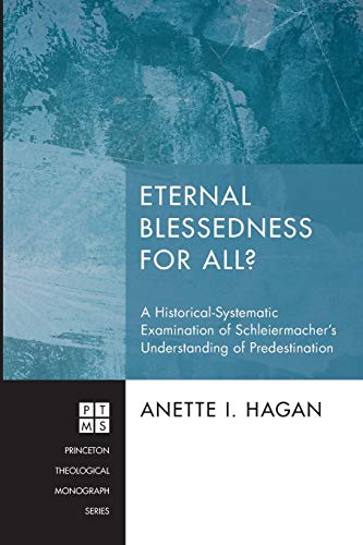 Eternal Blessedness for All?: A Historical-Systematic Examination of Schleiermacher's Understanding of Predestination (Princeton Theological Monograph, Band 195)