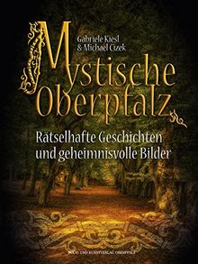 Mystische Oberpfalz: Rätselhafte Geschichten und geheimnisvolle Bilder