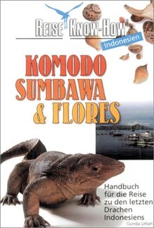 Komodo, Sumbawa und Flores. Reise Know- How. Handbuch für die Reise zu den letzten Drachen Indonesiens