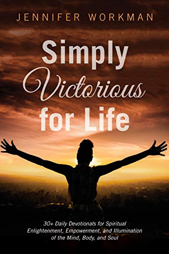 Simply Victorious for Life: 30+ Daily Devotionals for Spiritual Enlightenment, Empowerment, and Illumination of the Mind, Body, and Soul