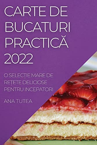 CARTE DE BUCATURI PRACTIC¿ 2022: O SELEC¿IE MARE DE RE¿ETE DELICIOSE PENTRU INCEPATORI