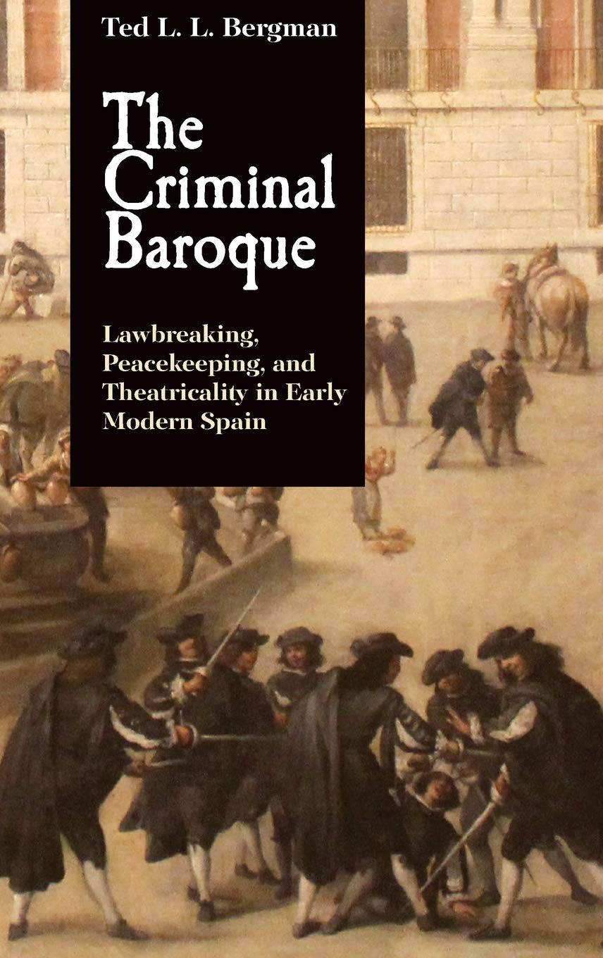Criminal Baroque: Lawbreaking, Peacekeeping, and Theatricality in Early Modern Spain (Monografías, 393, Band 393)