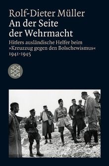 An der Seite der Wehrmacht: Hitlers ausländische Helfer beim "Kreuzzug gegen den Bolschewismus" 1941-1945