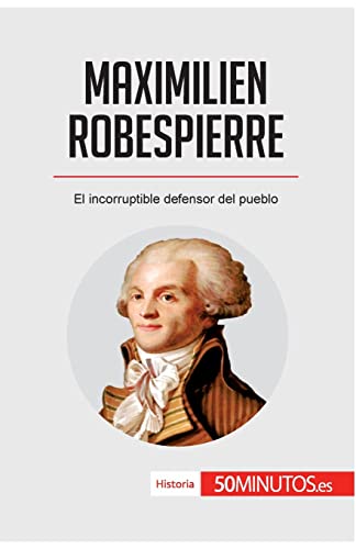 Maximilien Robespierre: El incorruptible defensor del pueblo (Historia)
