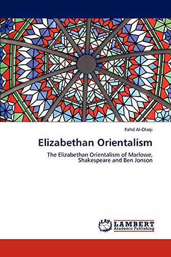 Elizabethan Orientalism: The Elizabethan Orientalism of Marlowe, Shakespeare and Ben Jonson