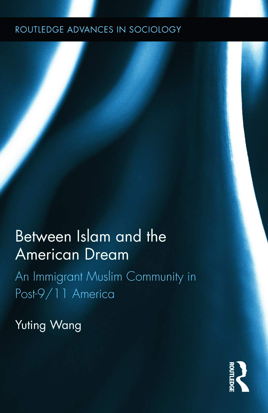 Between Islam and the American Dream: An Immigrant Muslim Community in Post-9/11 America (Routledge Advances in Sociology, 119, Band 119)