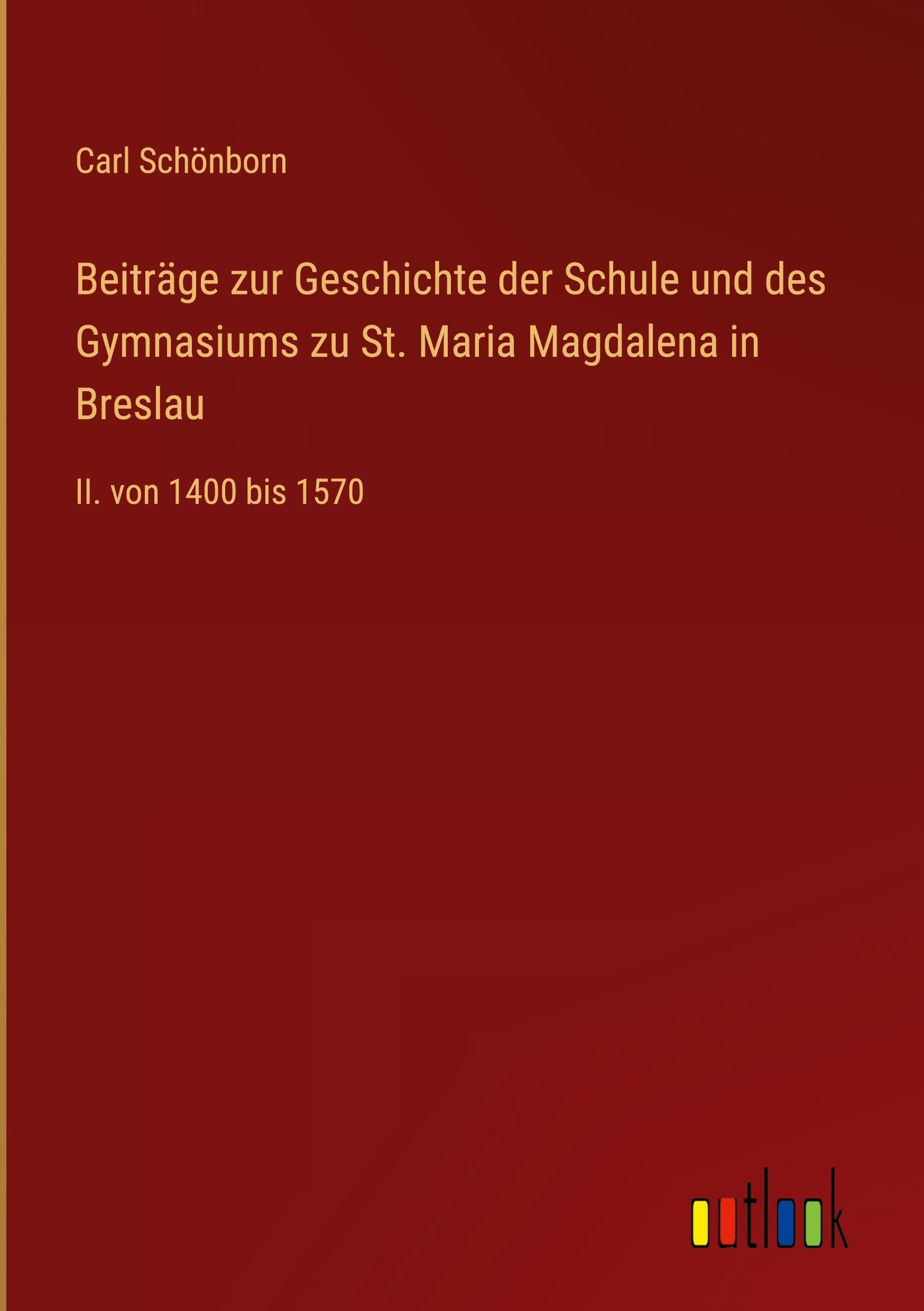 Beiträge zur Geschichte der Schule und des Gymnasiums zu St. Maria Magdalena in Breslau: II. von 1400 bis 1570