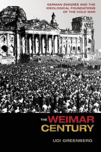 The Weimar Century: German Émigrés and the Ideological Foundations of the Cold War