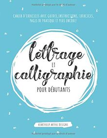 Lettrage et calligraphie pour débutants: Cahier d'exercices avec guides, instructions, exercices, pages de pratique et plus encore!