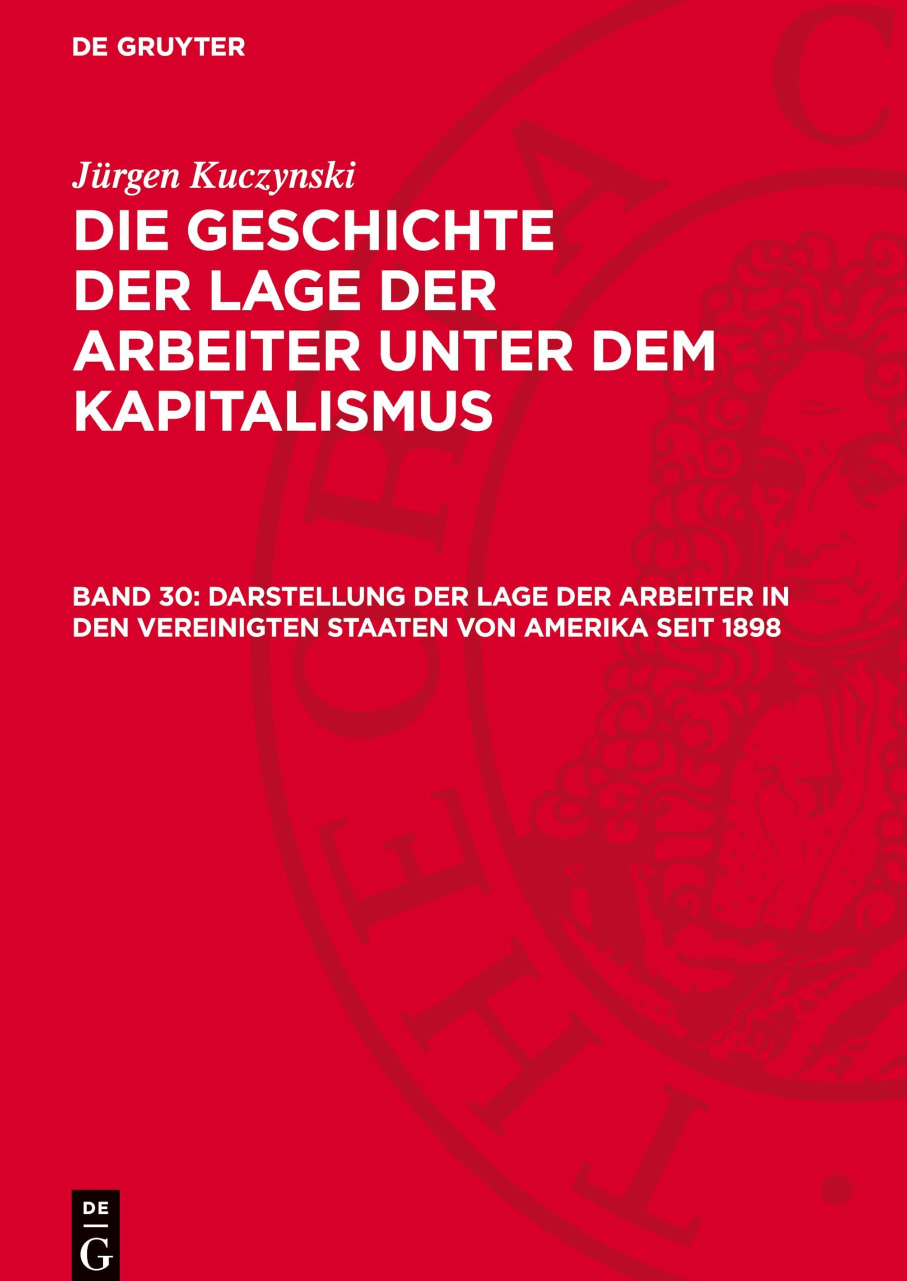 Darstellung der Lage der Arbeiter in den Vereinigten Staaten von Amerika seit 1898: GLAK_II-B, Band 30 (Jürgen Kuczynski: Die Geschichte der Lage der ... Staaten von Amerika und in Frankreich)