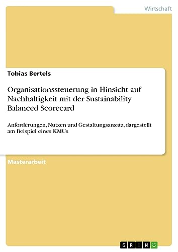 Organisationssteuerung in Hinsicht auf Nachhaltigkeit mit der Sustainability Balanced Scorecard: Anforderungen, Nutzen und Gestaltungsansatz, dargestellt am Beispiel eines KMUs