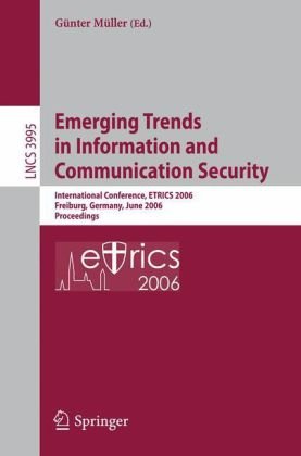 Emerging Trends in Information and Communication Security: International Conference, ETRICS 2006 Freiburg, Germany, June 6-9, 2006 Proceedings ... Computer Science / Security and Cryptology)
