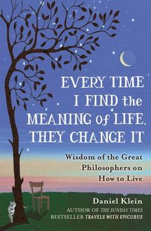 Every Time I Find the Meaning of Life, They Change It: Wisdom of the Great Philosophers on How to Live