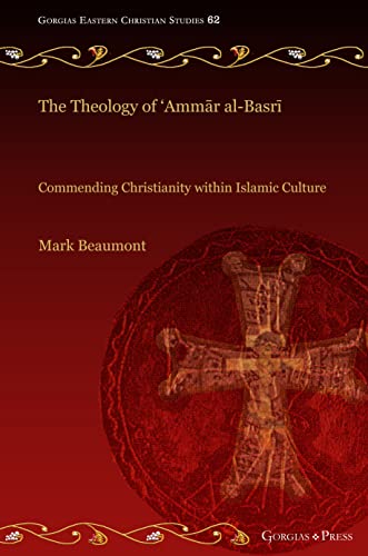 The Theology of 'Amm¿r al-Basr¿: Commending Christianity within Islamic Culture (Gorgias Eastern Christian Studies, Band 62)