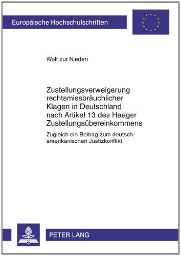 Zustellungsverweigerung rechtsmissbräuchlicher Klagen in Deutschland nach Artikel 13 des Haager Zustellungsübereinkommens: Zugleich ein Beitrag zum deutsch-amerikanischen Justizkonflikt