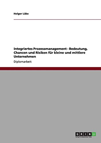 Integriertes Prozessmanagement - Bedeutung, Chancen und Risiken für kleine und mittlere Unternehmen: Diplomarbeit