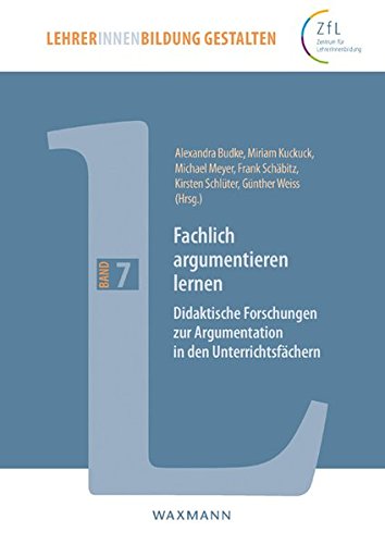 Fachlich argumentieren lernen: Didaktische Forschungen zur Argumentation in den Unterrichtsfächern (LehrerInnenbildung gestalten)