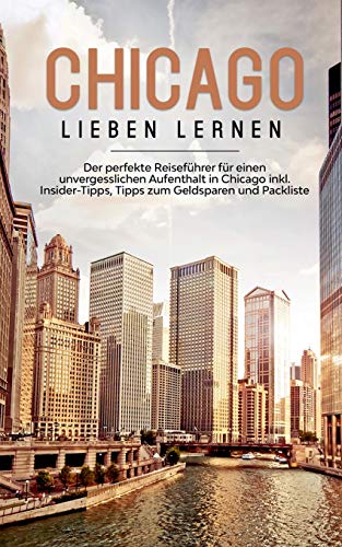 Chicago lieben lernen: Der perfekte Reiseführer für einen unvergesslichen Aufenthalt in Chicago inkl. Insider-Tipps, Tipps zum Geldsparen und Packliste