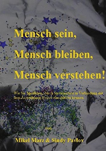 Mensch sein, Mensch bleiben, Mensch verstehen!: Wie Sie Menschen, durch Sternzeichen in Verbindung mit dem Aszendenten besser einschätzen können.
