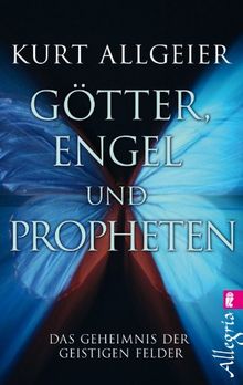 Götter, Engel und Propheten: Das Geheimnis der geistigen Felder