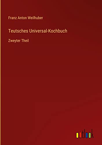 Teutsches Universal-Kochbuch: Zweyter Theil