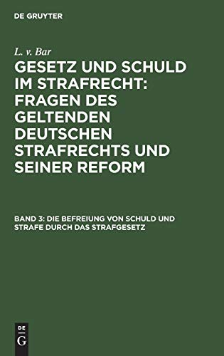 Die Befreiung von Schuld und Strafe durch das Strafgesetz (L. v. Bar: Gesetz und Schuld im Strafrecht : Fragen des geltenden deutschen Strafrechts und seiner Reform)