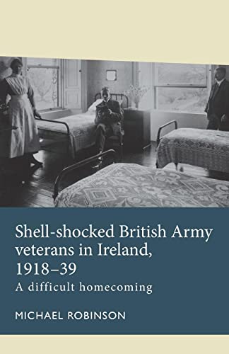 Shell-shocked British Army veterans in Ireland, 1918-39: A difficult homecoming (Disability History)
