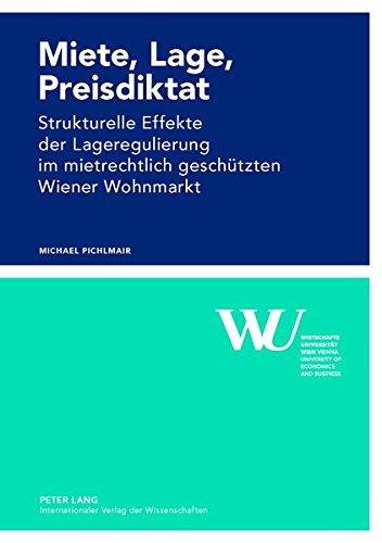 Miete, Lage, Preisdiktat: Strukturelle Effekte der Lageregulierung im mietrechtlich geschützten Wiener Wohnmarkt (Forschungsergebnisse der Wirtschaftsuniversität Wien)