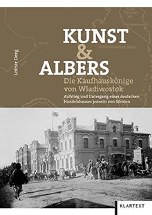 Kunst & Albers: Die Kaufhauskönige von Wladiwostok. Aufstieg und Untergang eines deutschen Handelshauses jenseits von Sibirien