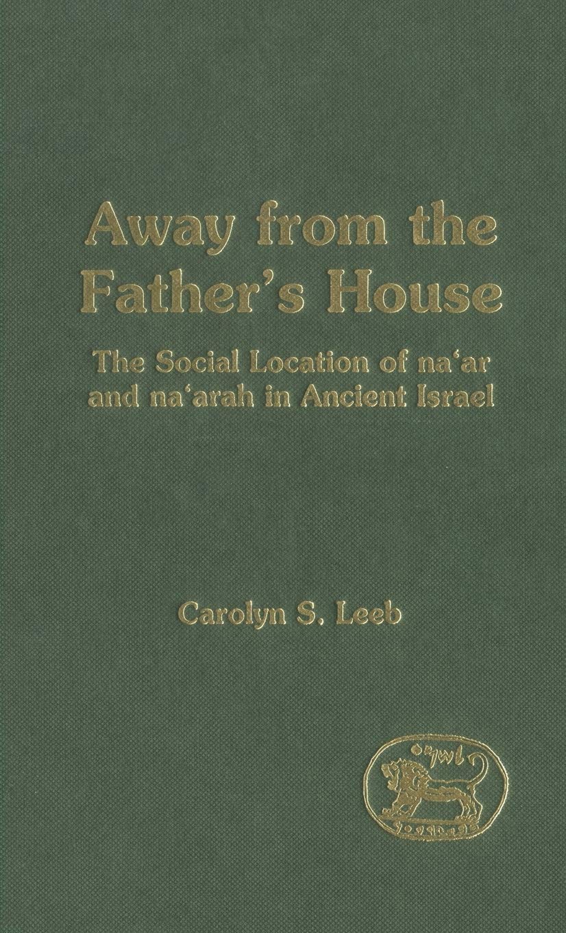 Away from the Father's House: The Social Location of the Na'Ar & Na'Arah in Ancient Israel (Journal for the Study of the Old Testament Supplement Ser. 301)