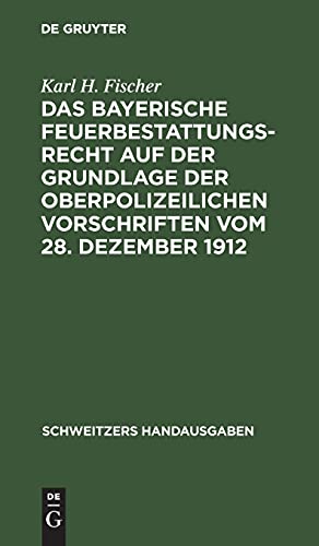 Das bayerische Feuerbestattungsrecht auf der Grundlage der oberpolizeilichen Vorschriften vom 28. Dezember 1912 (Schweitzers Handausgaben)