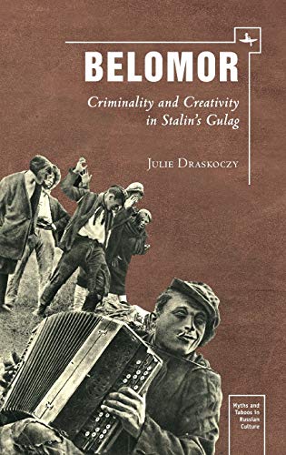 Belomor: Criminality and Creativity in Stalin’s Gulag (Myths and Taboos in Russian Culture)