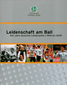 Leidenschaft am Ball. 100 Jahre deutsche Länderspiele 1908 bis 2008