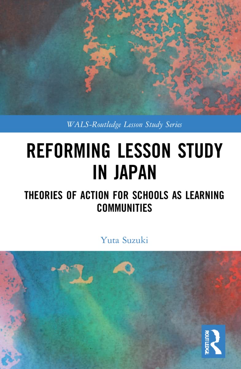 Reforming Lesson Study in Japan: Theories of Action for Schools as Learning Communities (Wals-routledge Lesson Study)