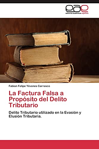 La Factura Falsa a Propósito del Delito Tributario: Delito Tributario utilizado en la Evasión y Elusión Tributaria.