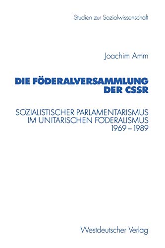 Die Föderalversammlung der CSSR: Sozialistischer Parlamentarismus im Unitarischen Föderalismus 1969-1989 (Studien zur Sozialwissenschaft) (German ... zur Sozialwissenschaft, 215, Band 215)