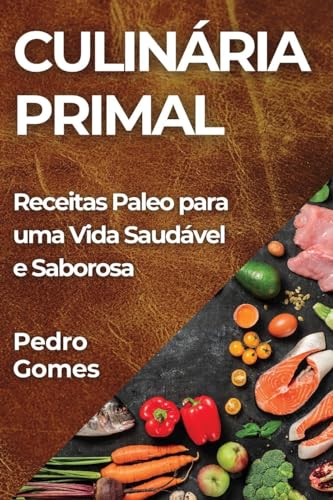 Culinária Primal: Receitas Paleo para uma Vida Saudável e Saborosa