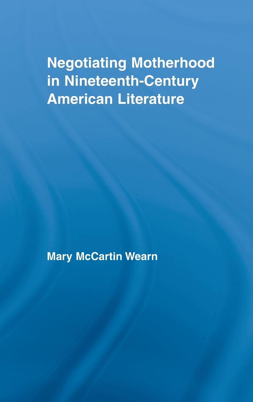 Negotiating Motherhood in Nineteenth-Century American Literature (Studies in American Popular History and Culture)