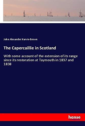 The Capercaillie in Scotland: With some account of the extension of its range since its restoration at Taymouth in 1837 and 1838