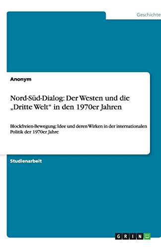 Nord-Süd-Dialog: Der Westen und die ¿Dritte Welt¿ in den 1970er Jahren: Blockfreien-Bewegung: Idee und deren Wirken in der internationalen Politik der 1970er Jahre